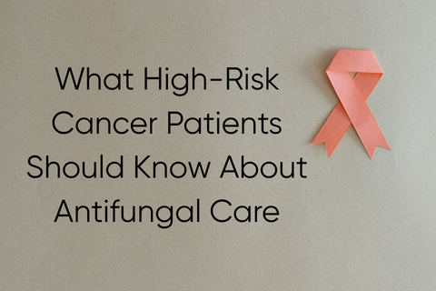 What High Risk Cancer Patients Should Know About Antifungal Care